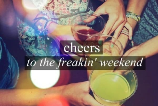 Cheers to the freakin weekend!