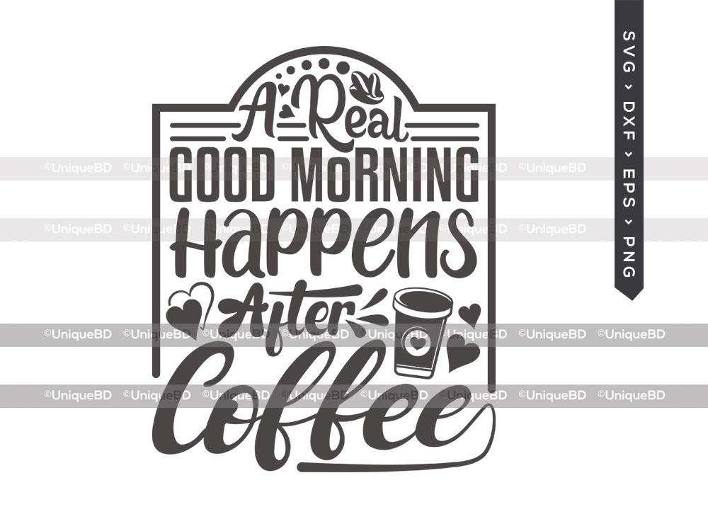 Download A Real Good Morning Happens After Coffee Svg Cut File Best Coffee Ever Svg Coffee Svg Good Morning Svg Coffee Quote Svg T Shirt Design So Fontsy