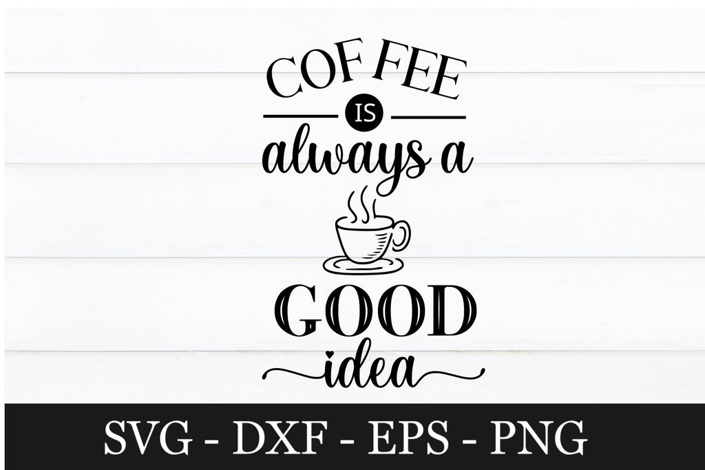 Download Coffee Is Always A Good Idea Svg Design So Fontsy
