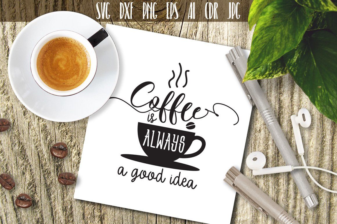 Download Coffee Is Always A Good Idea Svg So Fontsy