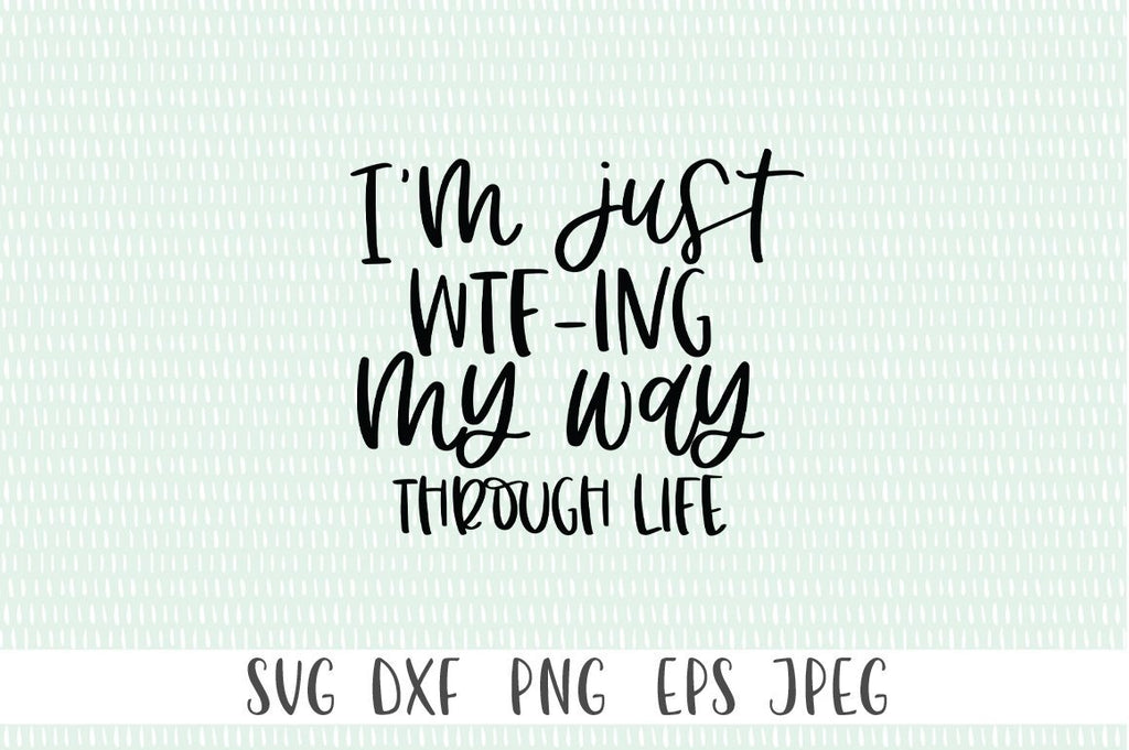 Funny Sarcastic Quote SVG  I'm Just WTFing My Way Through Life  So