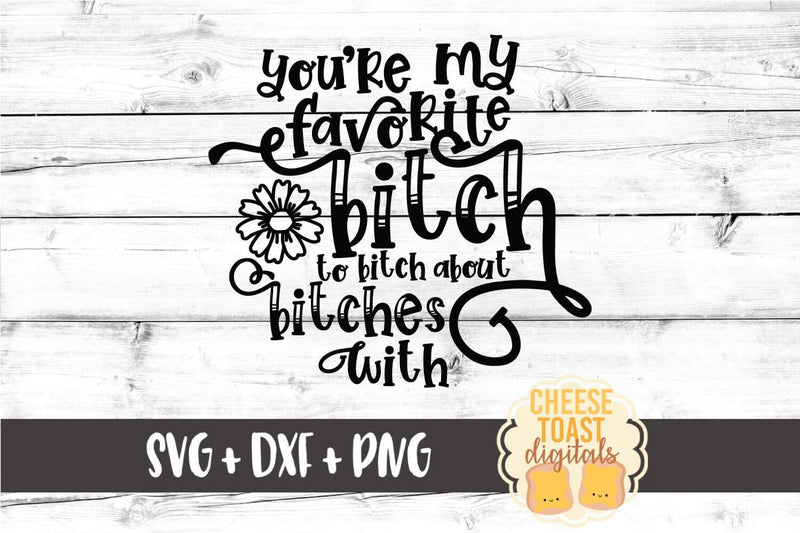 Funny Svg Youre My Favorite Bitch To Bitch About Bitches With So Fontsy 9487