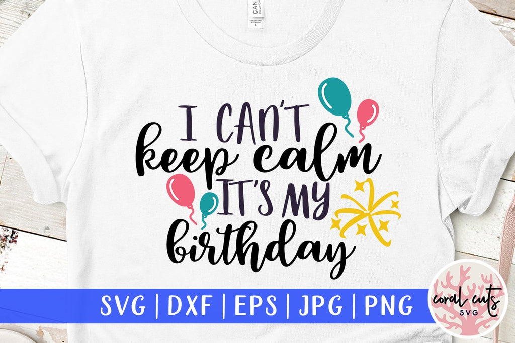 I Cant Keep Calm Its My Birthday Birthday Svg Eps Dxf Png Cutting Files So Fontsy 