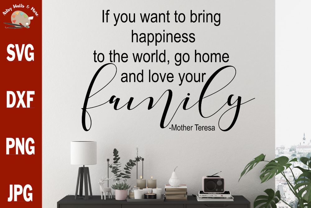 Download If You Want To Bring Happiness To The World Go Home And Love Your Family Mother Teresa Quote Svg File Family Quote Svg Family Picture Svg So Fontsy