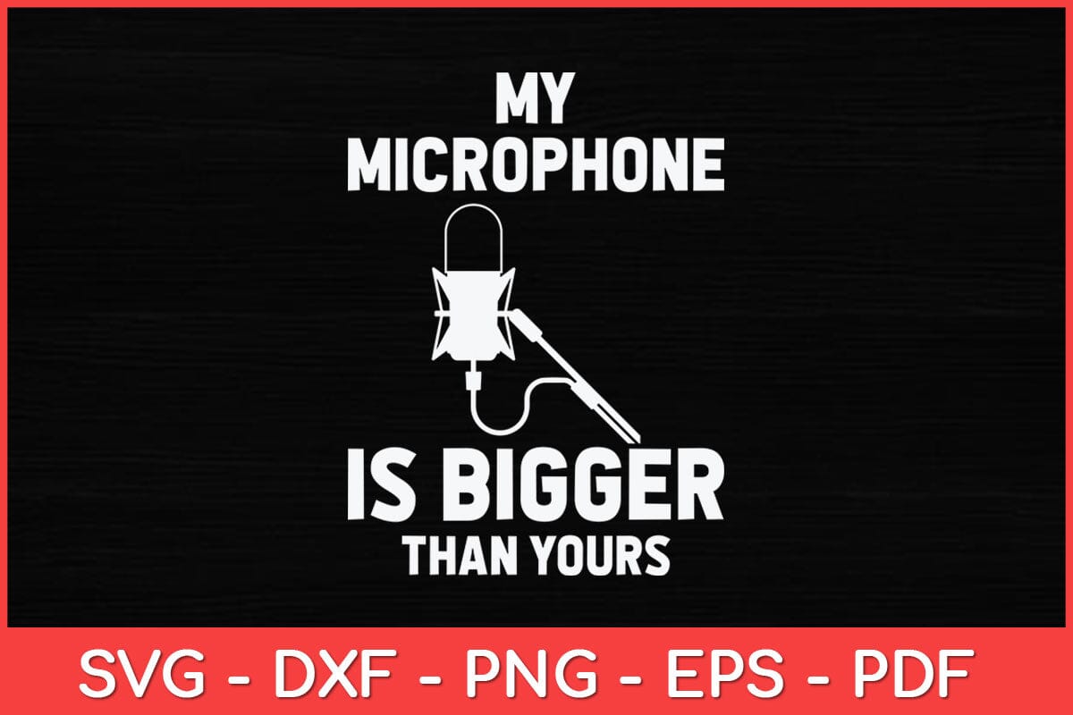 My Microphone Is Bigger Than Yours Svg Design