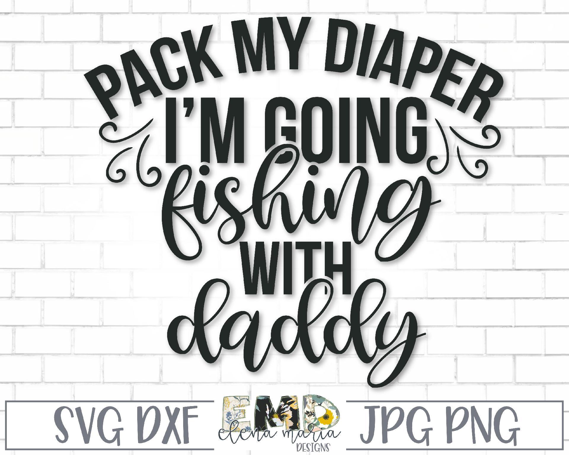 Pack My Diaper I M Going Fishing With Daddy Svg So Fontsy