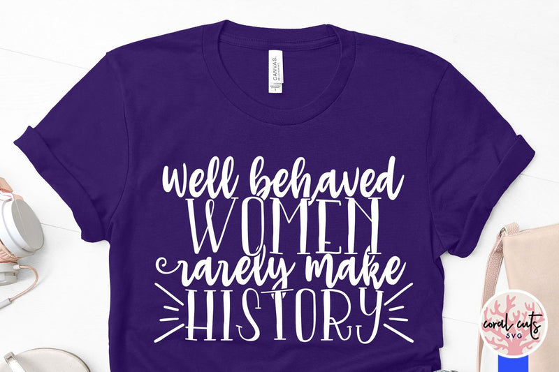 Well Behaved Women Rarely Make History Women Empowerment Svg Eps Dxf Png File So Fontsy 5727