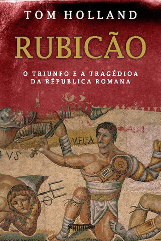 Resultado de imagem para Rubicão, o triunfo e a tragédia da república romana -  Tom Holland.