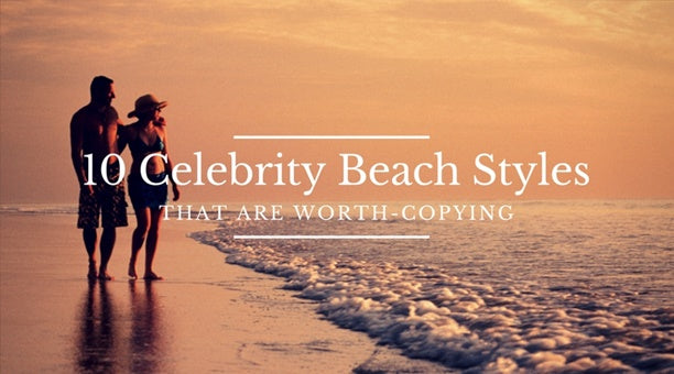 Celebrity Beach Styles Worth-Copying | Lookbook Store