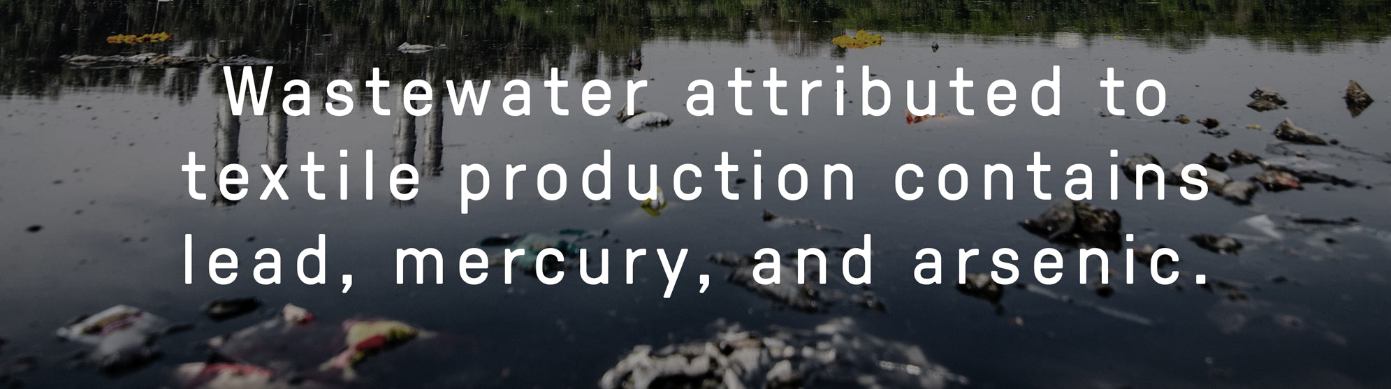 Wastewater attributed to textile production contains lead, mercury, and arsenic.