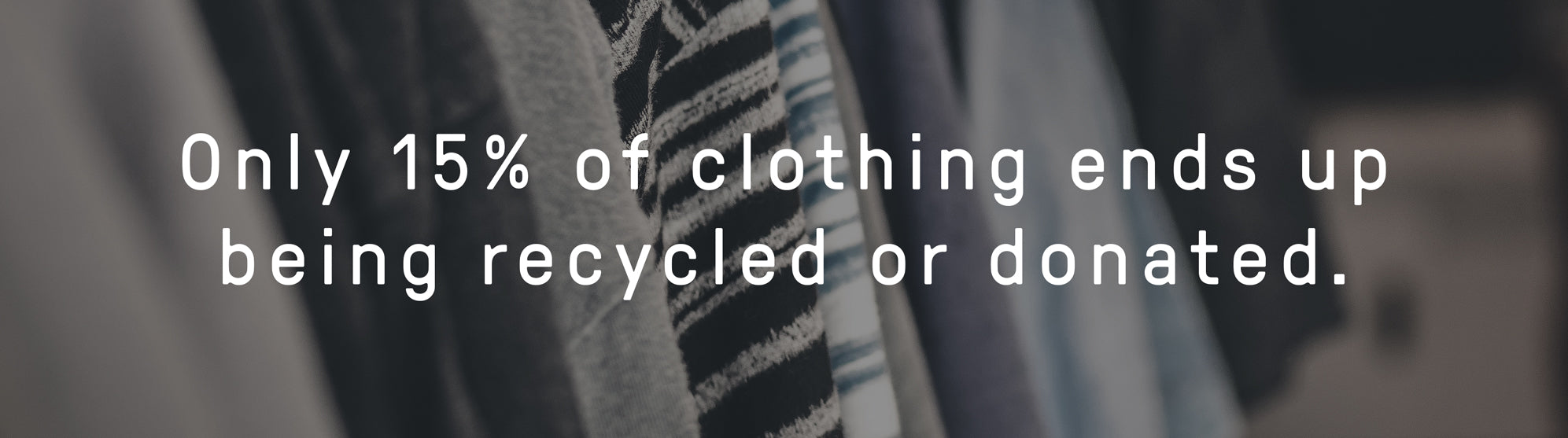 Only 15% of clothing ends up being recycled or donated. 