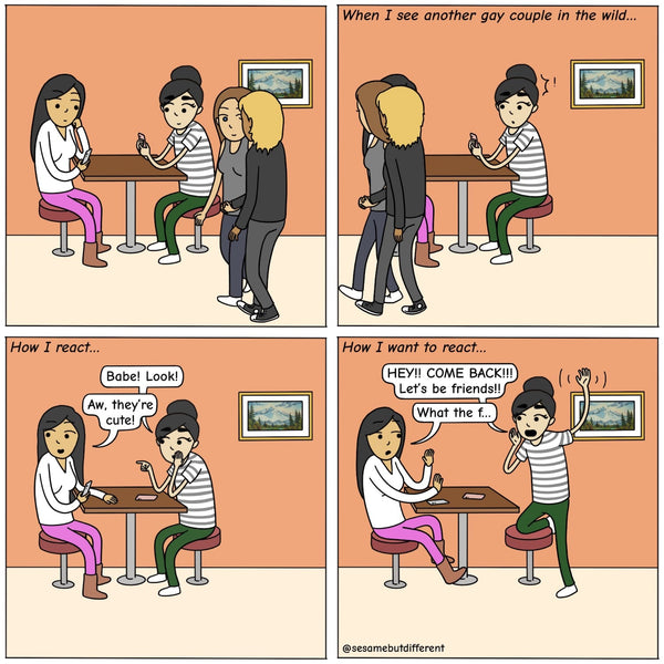 Panel 1, Poppy and Chia are seated at a table in a restaurant, looking at their phones, and another lesbian couple is walking by them. Panel 2, Chia notices the couple walk by. Panel 3, Caption: "How I react", Chia leans in and tells Poppy to look, and Poppy sees the couple and says, "Aw they're cute!" Panel 4, Caption: "How I want to react", Chia is half standing on her chair and screaming after the couple, "HEY! COME BACK! Let's be friends!!" and Poppy is recoiling from Chia's reaction in horror.