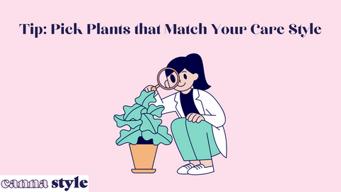 TIP: PICK PLANTS THAT MATCH YOUR CARE STYLE