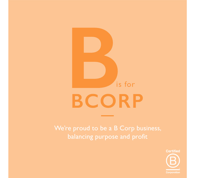 B is for B Corp. We’re proud to be a B Corp business, balancing purpose and profit