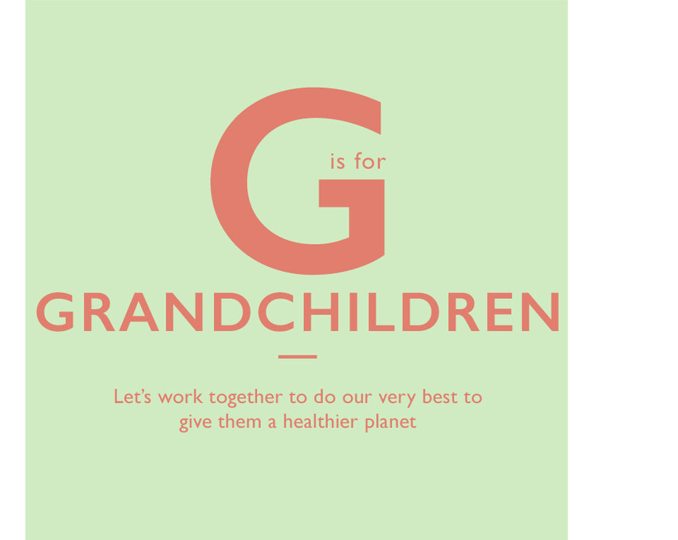 G is for Grandchildren. Let’s work together to do our very best to give them a healthier planet