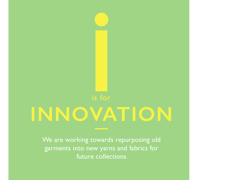 I is for Innovation. We are working towards repurposing old garments into new yarns and fabrics for future collections