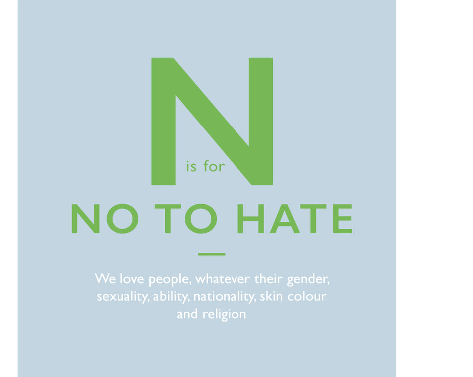 N is for No to Hate. We love people, whatever their gender, sexuality, ability, nationality, skin colour and religion