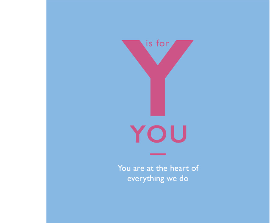 Y is for You. You are at the heart of everything we do