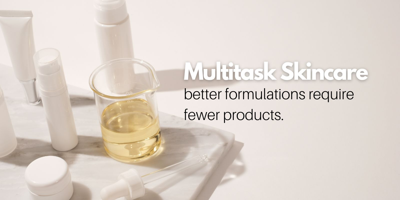 multitasking skincare, fewer skincare products for better results.