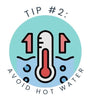 Tip #2: Avoid Hot Water