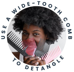 Use a Wide-tooth comb to detangle