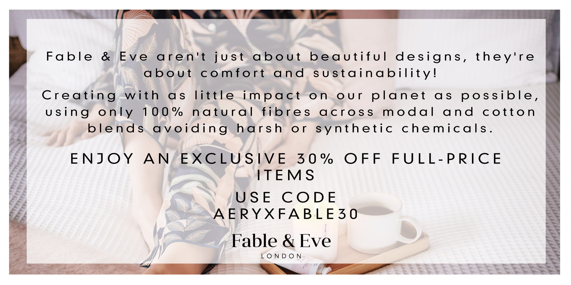 exlusive aery and fable and eve offer. Shop 30% off fable and eve with code AERYXFABLE30