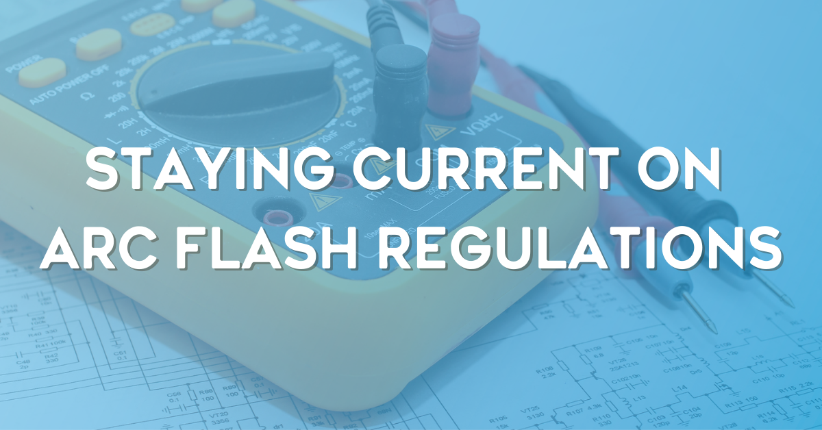 Staying Current on Arc Flash Regulations