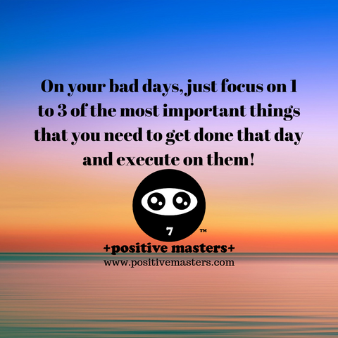 On your bad days, just focus on 1 to 3 of the most important things that you need to get done that day and execute on them!