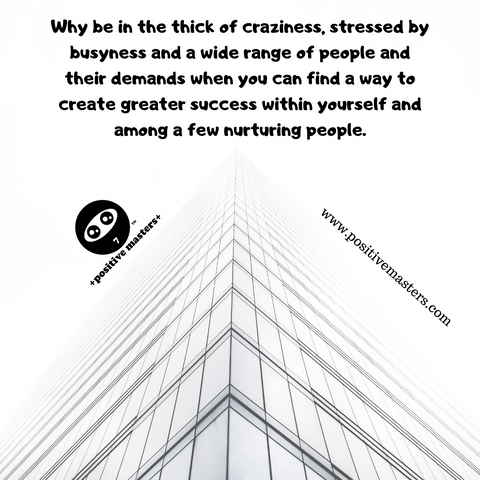 Why be in the thick of craziness, stressed by busyness and a wide range of people and their demands when you can find a way to create greater success within yourself and among a few nurturing people.