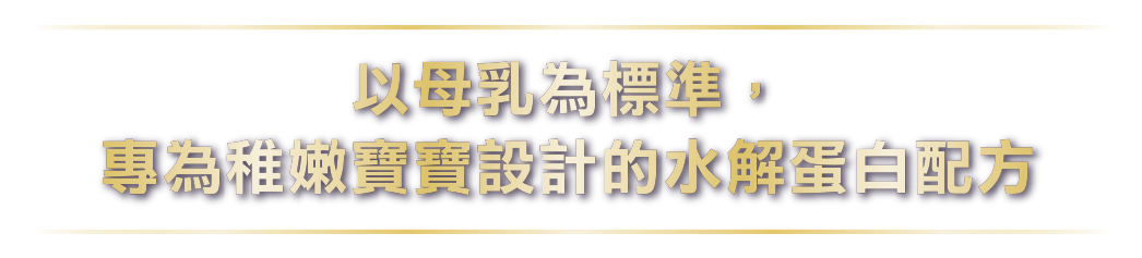 以母乳為標準，專為稚嫩寶寶設計的水解蛋白配方