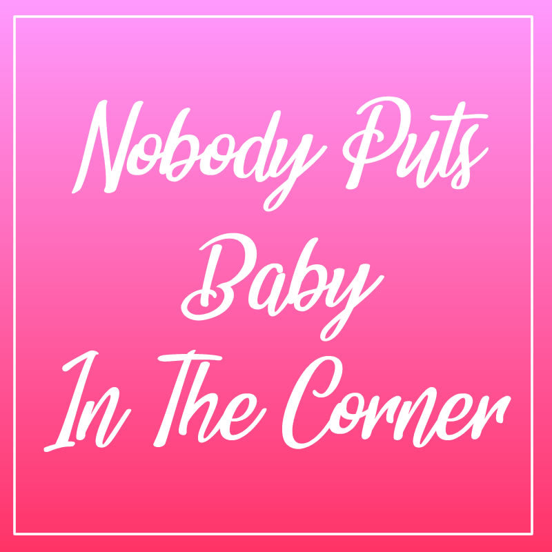 Nobody Puts Baby In The Corner