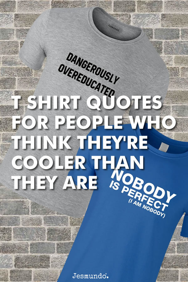 Slogan T Shirts For People Who Think They're Cooler Than They Are