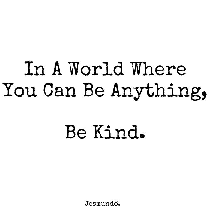 In A World Where You Can Be Anything, Be Kind