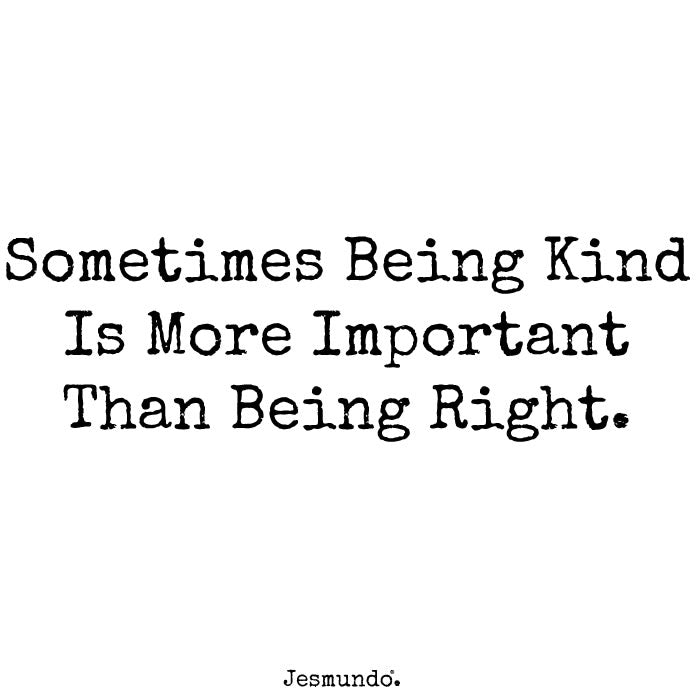 Sometimes Being Kind Is More Important Than Being Right