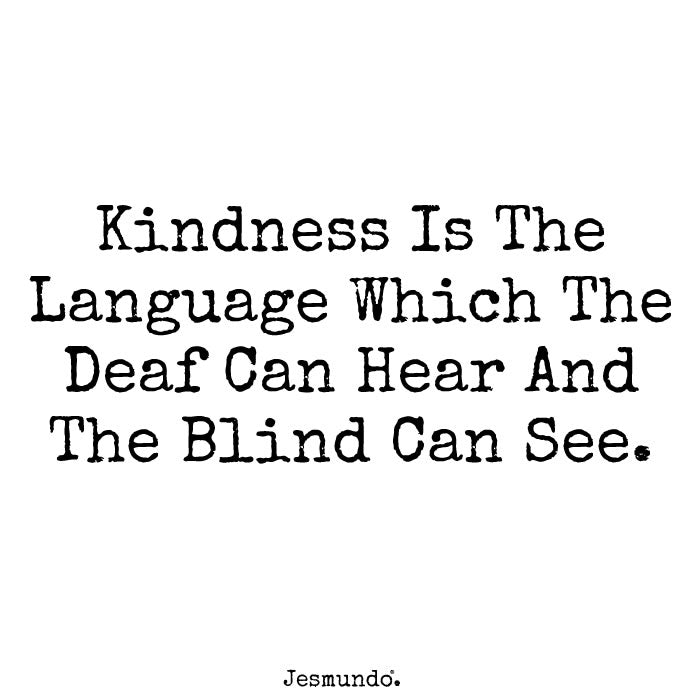 Kindness Is The Language Which The Deaf Can Hear And The Blind Can See