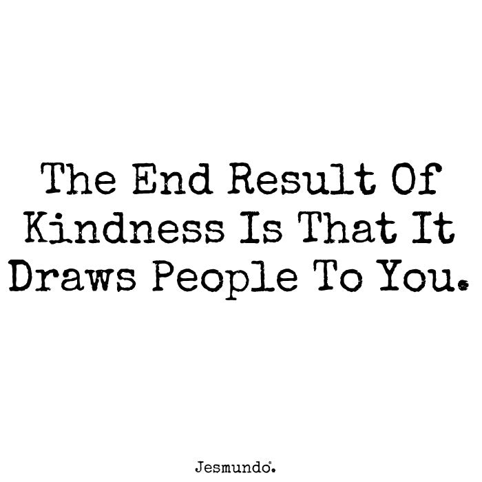 The End Result Of Kindness Is That It Draws People To You