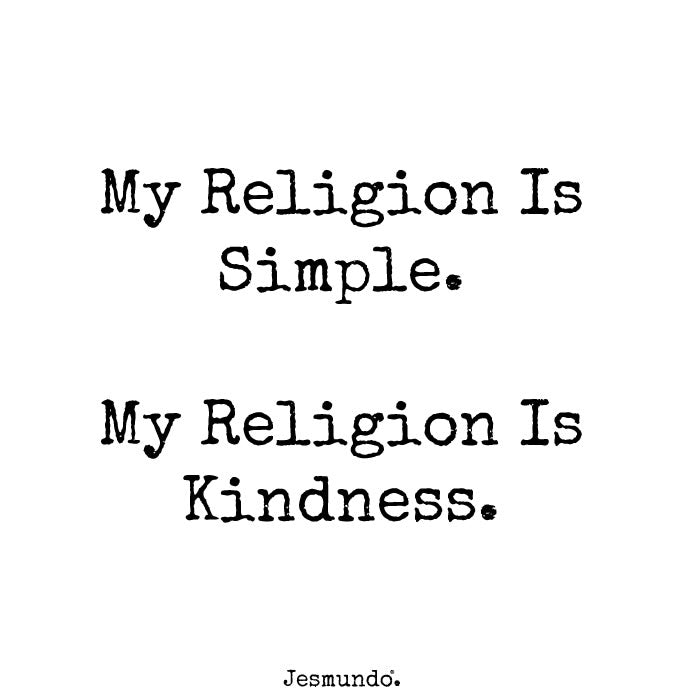 My religion is simple. My religion is kindness