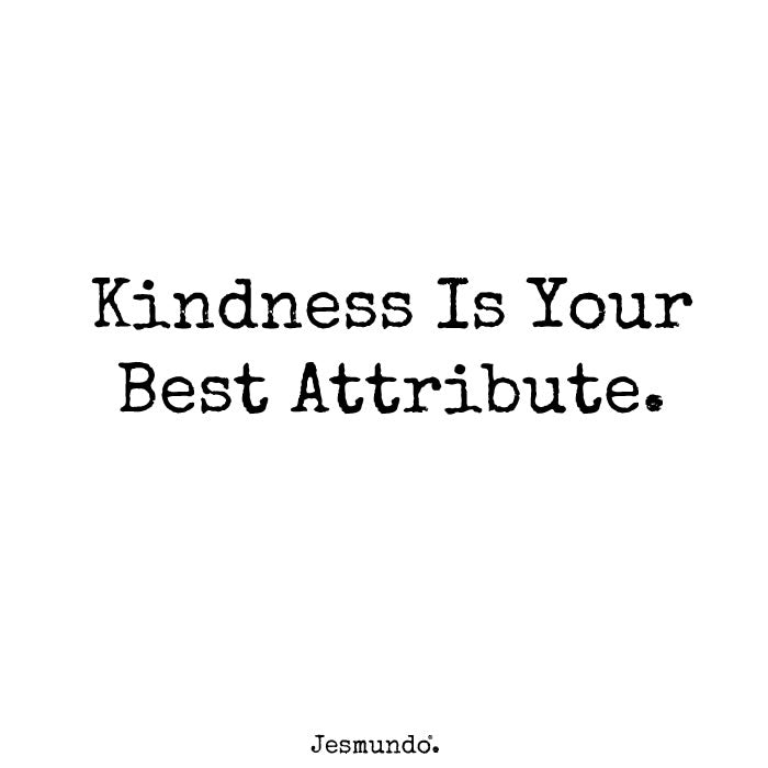 Kindness Is Your Best Attribute