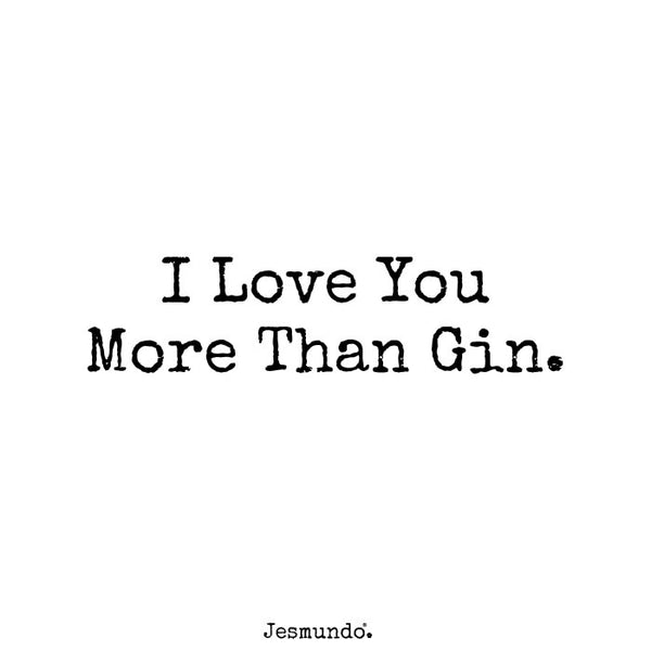 I love you more than gin
