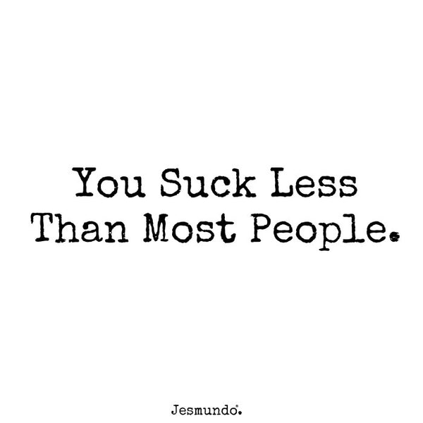 You suck less than most people