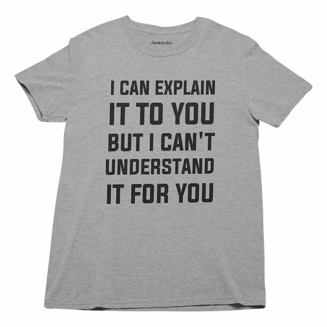 I Can Explain It To You But I Can't Understand It For You T-Shirt