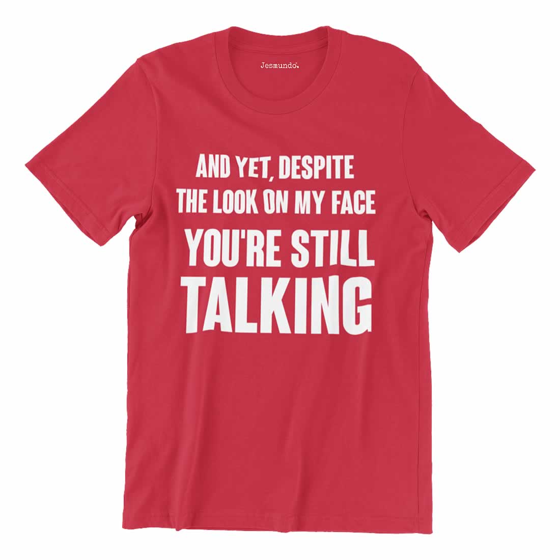 Despite The look on my face you're still talking t-shirt