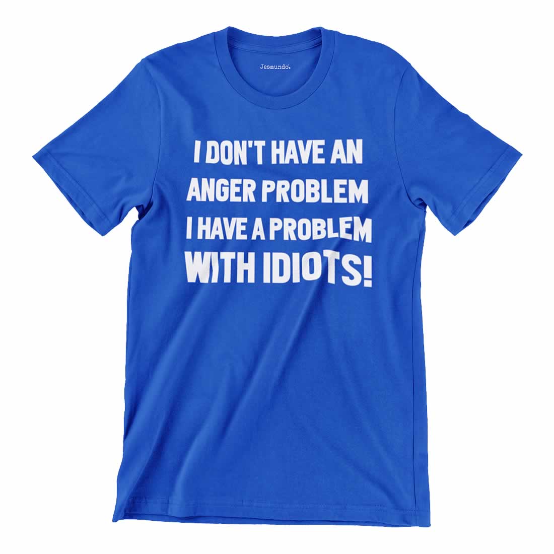 I Don't Have An Anger Problem I Have A Problem With Idiots T-Shirt