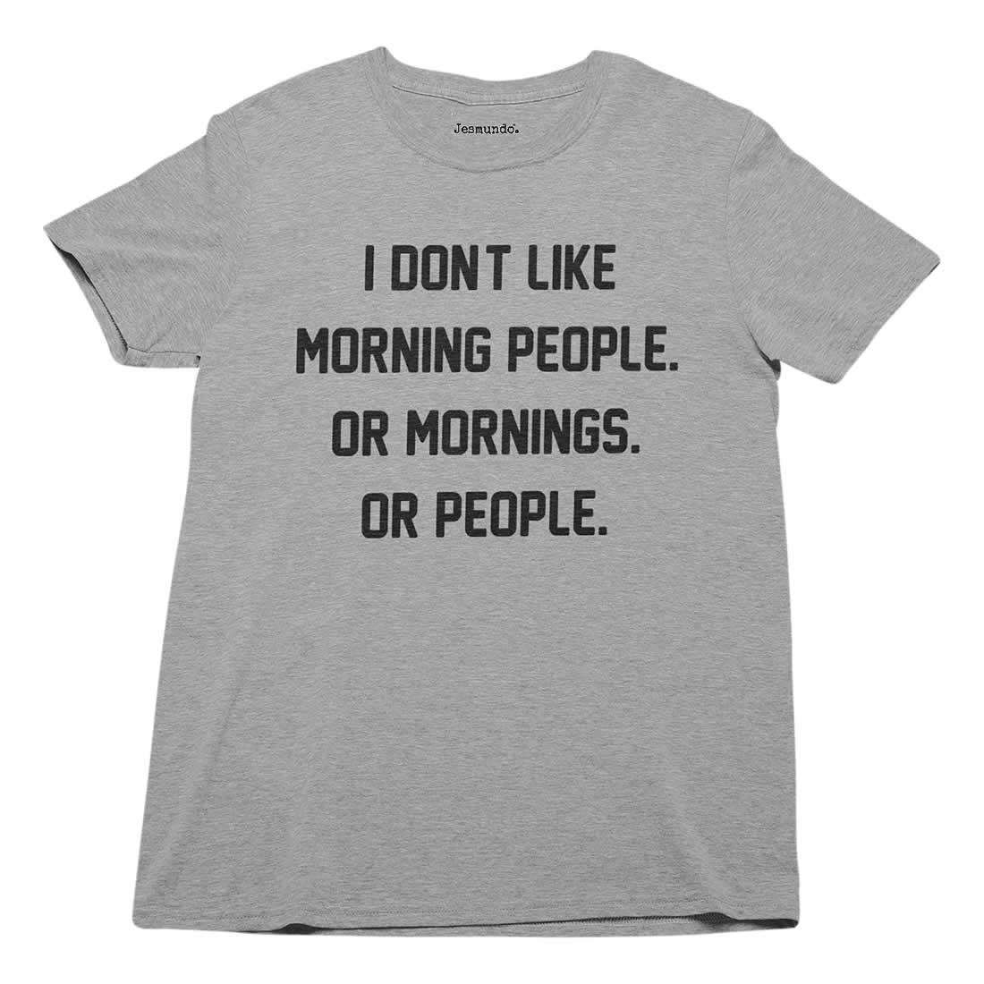 I Don't Like Morning People. Or Mornings. Or People T-Shirt