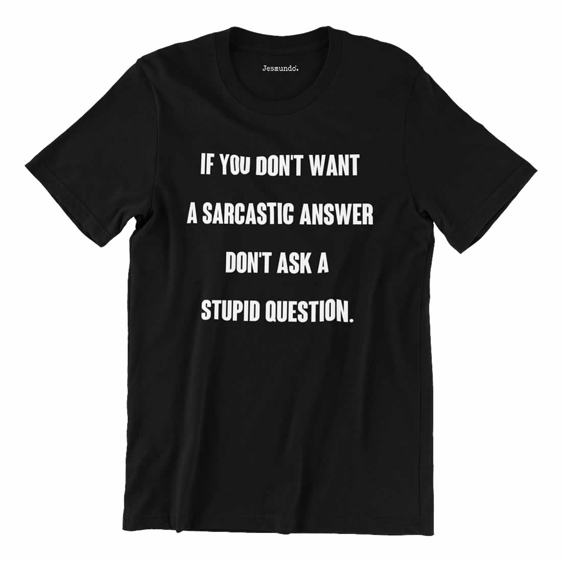 If you don't want a sarcastic answer don't ask a stupid question t-shirt