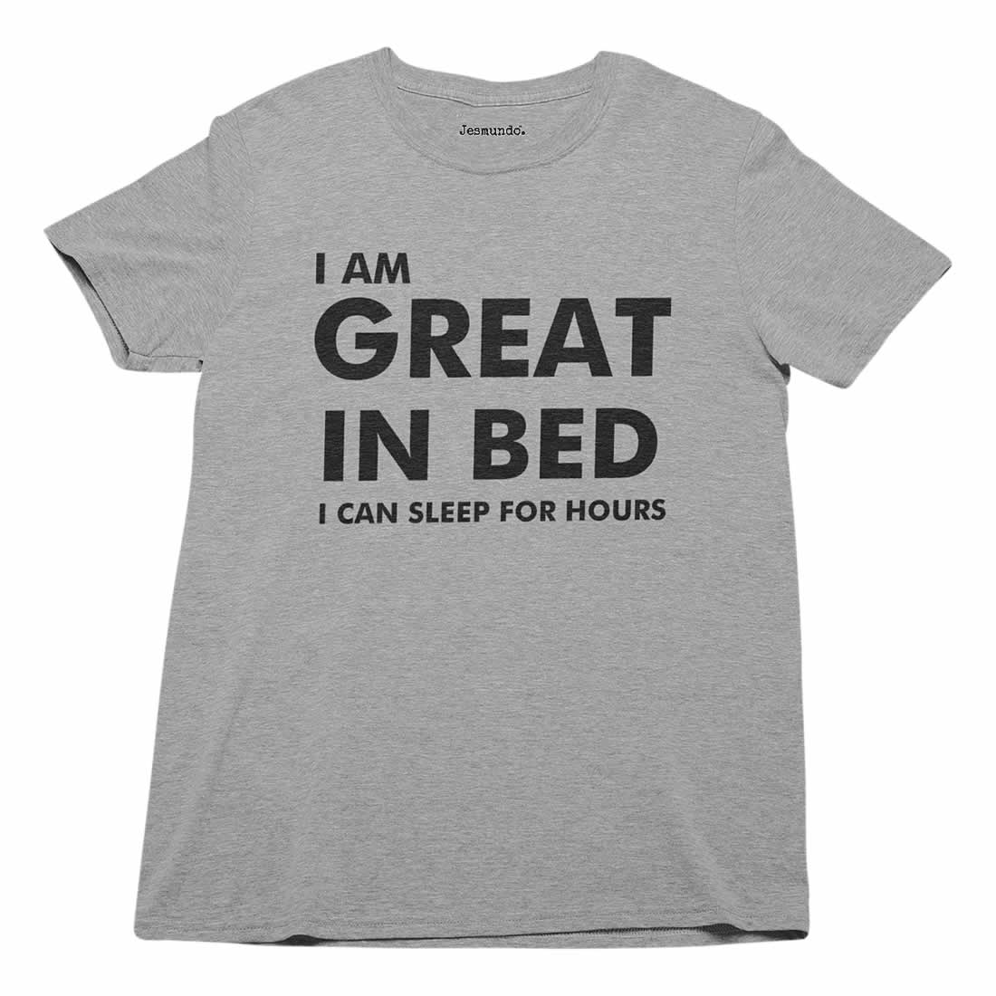 I am great in bed I can sleep for hours T Shirt