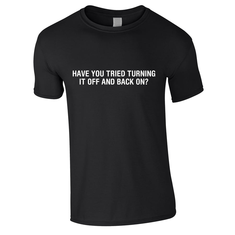 Have You Tried Turning It Off And Back On Again T Shirt