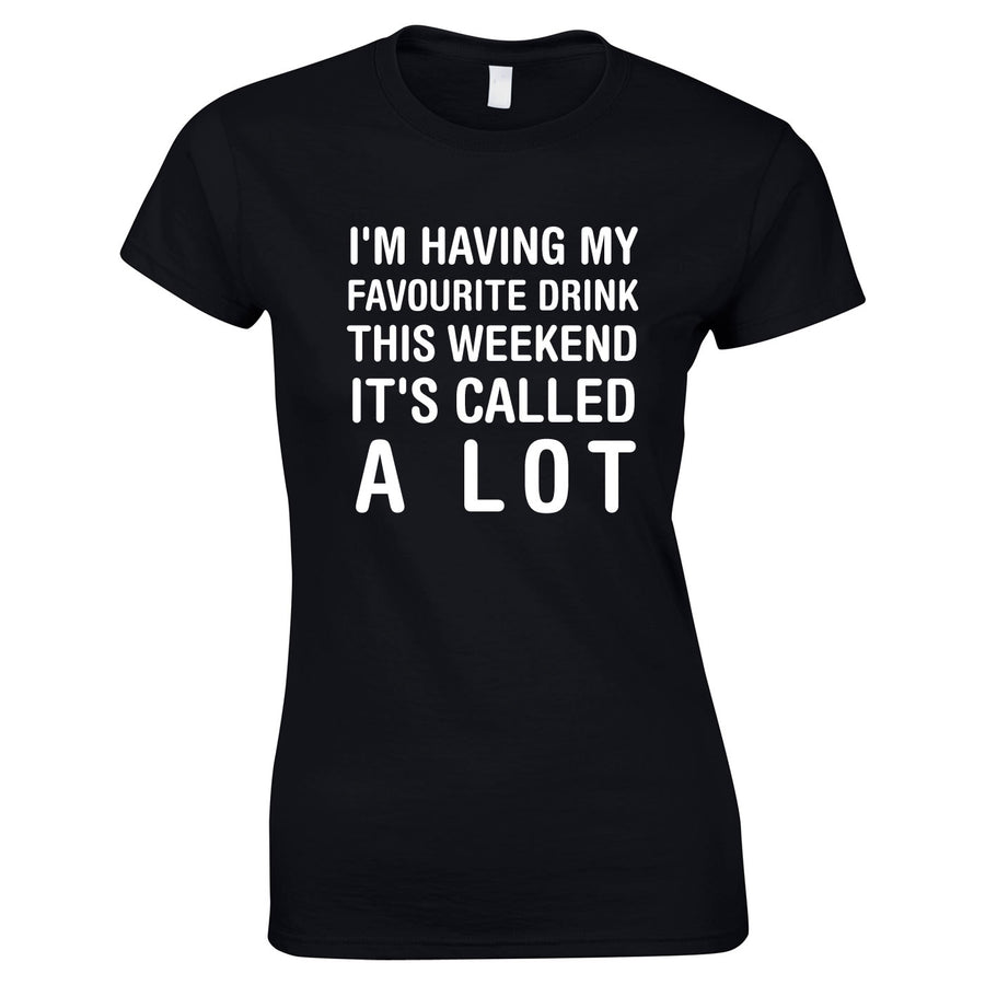 I'm Having My Favourite Drink This Weekend It's Called A Lot Womens T-Shirt