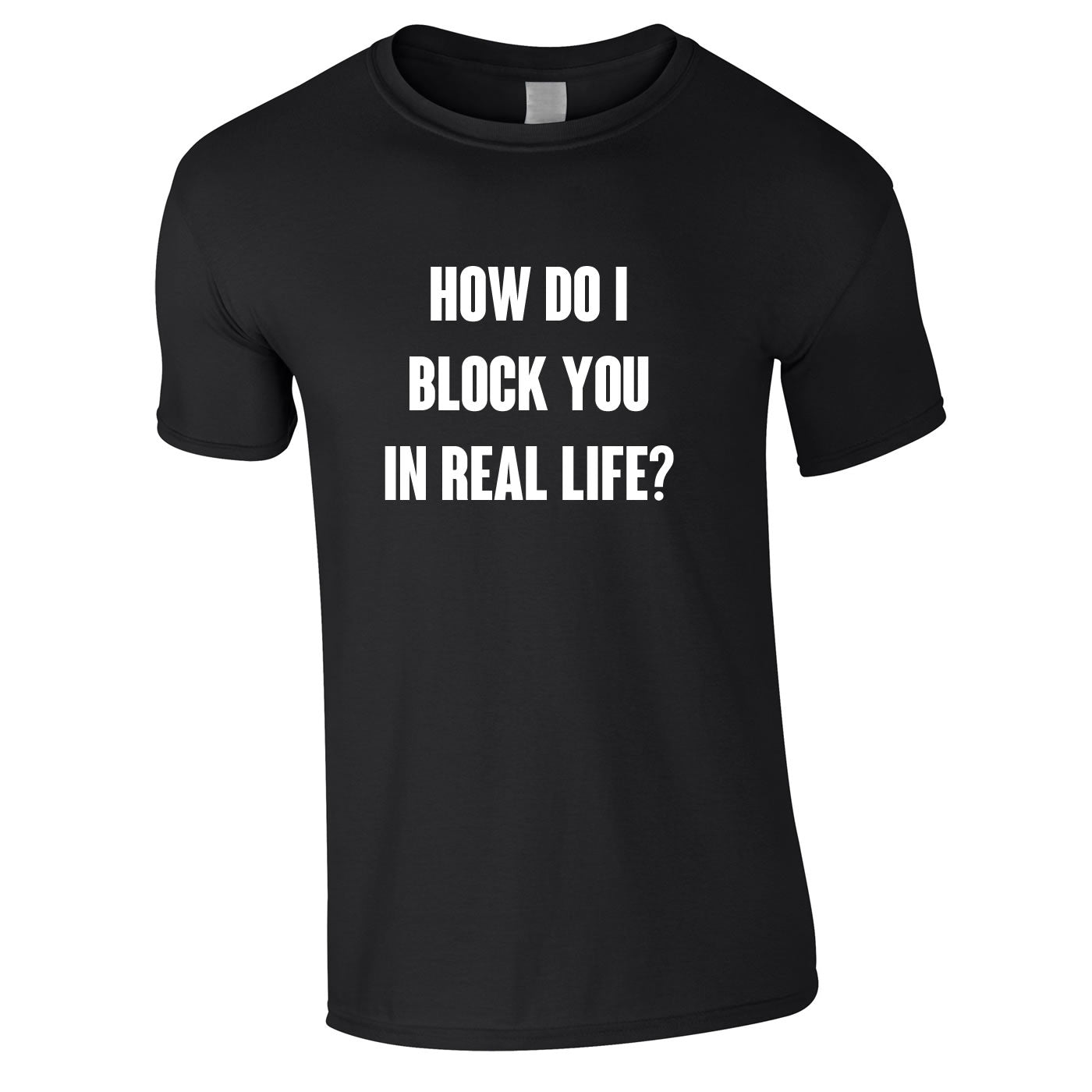 How Do I Block You In Real Life T Shirt