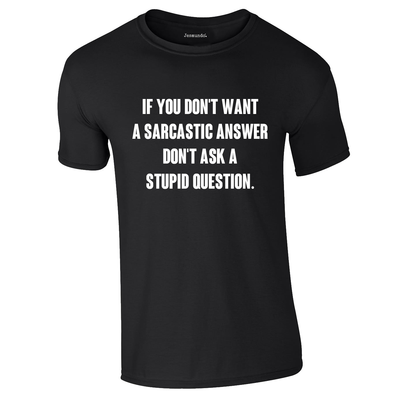 If You Don't Want A Sarcastic Answer Don't Ask A Stupid Question T Shirt